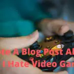 I Wrote A Blog Post About Why I Hate Video Games